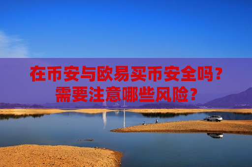 在币安与欧易买币安全吗？需要注意哪些风险？-第1张图片-币圈网