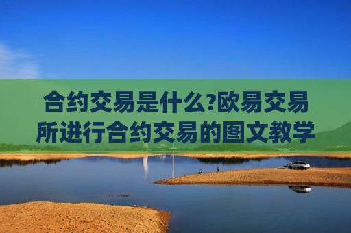 合约交易是什么?欧易交易所进行合约交易的图文教学(App/Web端)-第1张图片-币圈网 合约交易是什么?欧易交易所进行合约交易的图文教学(App/Web端)-第1张图片-币圈网