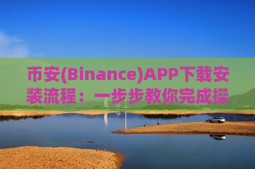 币安(Binance)APP下载安装流程：一步步教你完成操作-第1张图片-币圈网
