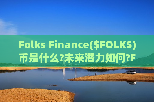 Folks Finance($FOLKS)币是什么?未来潜力如何?FOLKS币空投领取与价格预测-第1张图片-币圈网 Folks Finance($FOLKS)币是什么?未来潜力如何?FOLKS币空投领取与价格预测-第1张图片-币圈网