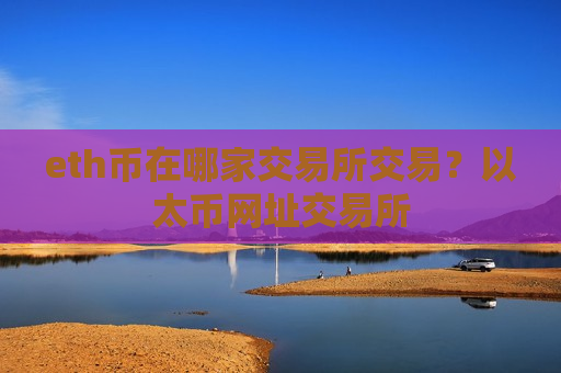 eth币在哪家交易所交易?以太币网址交易所-第1张图片-币圈网 eth币在哪家交易所交易?以太币网址交易所-第1张图片-币圈网