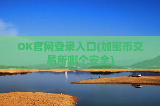 OK官网登录入口(加密币交易所哪个安全)-第1张图片-币圈网