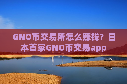GNO币交易所怎么赚钱?日本首家GNO币交易app-第1张图片-币圈网 GNO币交易所怎么赚钱?日本首家GNO币交易app-第1张图片-币圈网