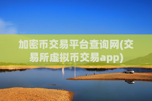 加密币交易平台查询网(交易所虚拟币交易app)