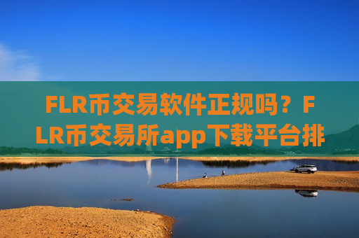 FLR币交易软件正规吗?FLR币交易所app下载平台排名榜-第1张图片-币圈网 FLR币交易软件正规吗?FLR币交易所app下载平台排名榜-第1张图片-币圈网