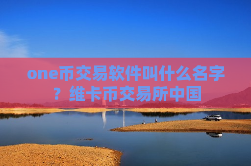 one币交易软件叫什么名字?维卡币交易所中国-第1张图片-币圈网 one币交易软件叫什么名字?维卡币交易所中国-第1张图片-币圈网