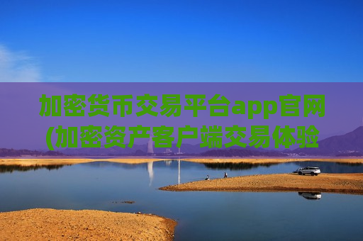 加密货币交易平台app官网(加密资产客户端交易体验)-第1张图片-币圈网 加密货币交易平台app官网(加密资产客户端交易体验)-第1张图片-币圈网
