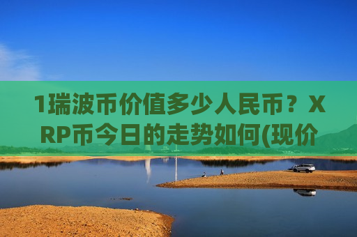 1瑞波币价值多少人民币？XRP币今日的走势如何(现价17.4002元)-第1张图片-币圈网