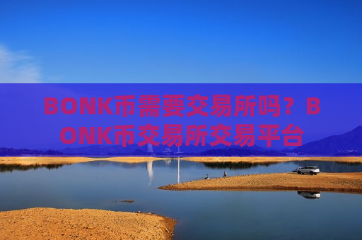 BONK币需要交易所吗?BONK币交易所交易平台-第1张图片-币圈网 BONK币需要交易所吗?BONK币交易所交易平台-第1张图片-币圈网