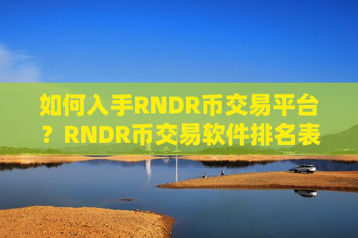 如何入手RNDR币交易平台？RNDR币交易软件排名表最新-第1张图片-币圈网