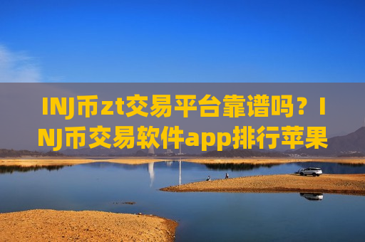 INJ币zt交易平台靠谱吗?INJ币交易软件app排行苹果-第1张图片-币圈网 INJ币zt交易平台靠谱吗?INJ币交易软件app排行苹果-第1张图片-币圈网