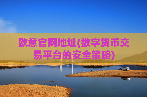 欧意官网地址(数字货币交易平台的安全策略)-第1张图片-币圈网