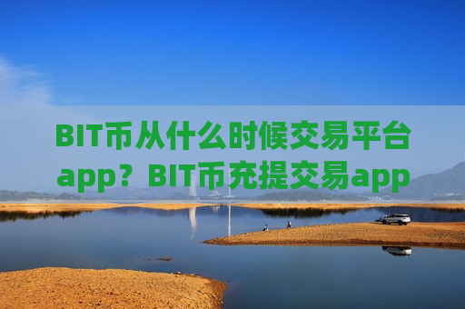 BIT币从什么时候交易平台app？BIT币充提交易app-第1张图片-币圈网