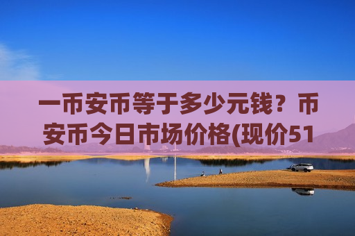 一币安币等于多少元钱?币安币今日市场价格(现价5198元)-第1张图片-币圈网 一币安币等于多少元钱?币安币今日市场价格(现价5198元)-第1张图片-币圈网