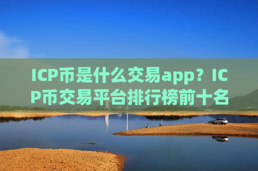 ICP币是什么交易app？ICP币交易平台排行榜前十名-第1张图片-币圈网