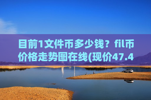 目前1文件币多少钱?fil币价格走势图在线(现价47.4453元)-第1张图片-币圈网 目前1文件币多少钱?fil币价格走势图在线(现价47.4453元)-第1张图片-币圈网