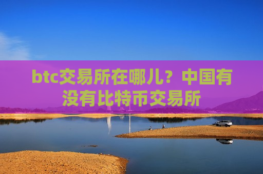btc交易所在哪儿?中国有没有比特币交易所-第1张图片-币圈网 btc交易所在哪儿?中国有没有比特币交易所-第1张图片-币圈网