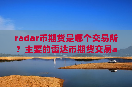 radar币期货是哪个交易所?主要的雷达币期货交易app下载-第1张图片-币圈网 radar币期货是哪个交易所?主要的雷达币期货交易app下载-第1张图片-币圈网