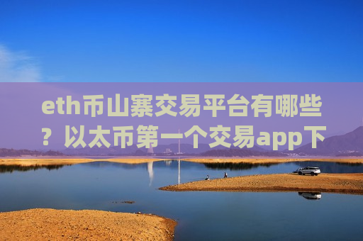 eth币山寨交易平台有哪些？以太币第一个交易app下载全称-第1张图片-币圈网