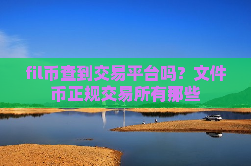 fil币查到交易平台吗？文件币正规交易所有那些