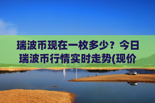 瑞波币现在一枚多少?今日瑞波币行情实时走势(现价17.4255元)-第1张图片-币圈网 瑞波币现在一枚多少?今日瑞波币行情实时走势(现价17.4255元)-第1张图片-币圈网