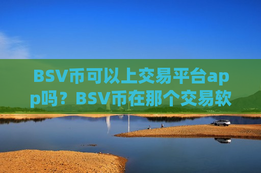 BSV币可以上交易平台app吗?BSV币在那个交易软件下载上市-第1张图片-币圈网 BSV币可以上交易平台app吗?BSV币在那个交易软件下载上市-第1张图片-币圈网