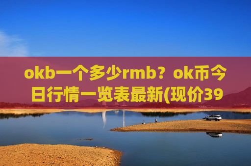 okb一个多少rmb？ok币今日行情一览表最新(现价390.922元)-第1张图片-币圈网