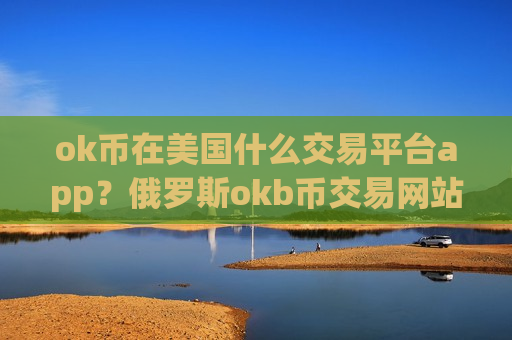 ok币在美国什么交易平台app?俄罗斯okb币交易网站-第1张图片-币圈网 ok币在美国什么交易平台app?俄罗斯okb币交易网站-第1张图片-币圈网