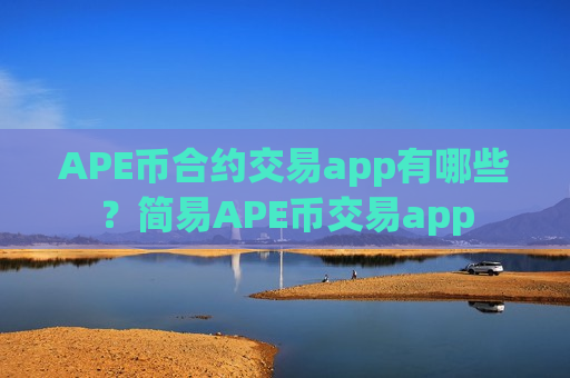 APE币合约交易app有哪些?简易APE币交易app-第1张图片-币圈网 APE币合约交易app有哪些?简易APE币交易app-第1张图片-币圈网