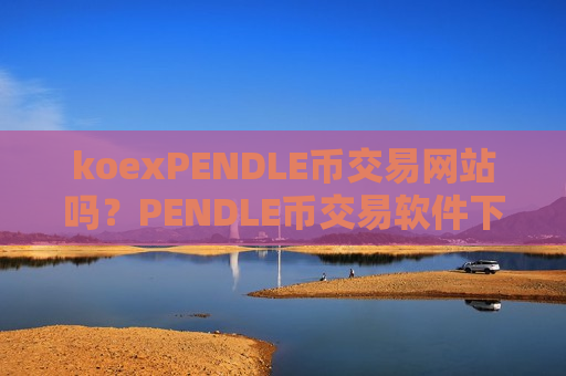 koexPENDLE币交易网站吗?PENDLE币交易软件下载规定-第1张图片-币圈网 koexPENDLE币交易网站吗?PENDLE币交易软件下载规定-第1张图片-币圈网