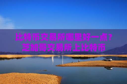 比特币交易所哪里好一点?芝加哥交易所上比特币-第1张图片-币圈网 比特币交易所哪里好一点?芝加哥交易所上比特币-第1张图片-币圈网