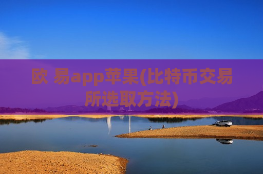 欧 易app苹果(比特币交易所选取方法)-第1张图片-币圈网 欧 易app苹果(比特币交易所选取方法)-第1张图片-币圈网