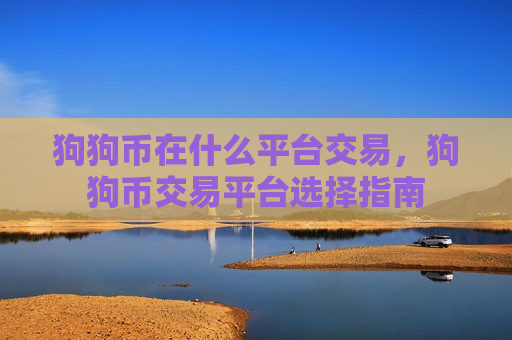 狗狗币在什么平台交易,狗狗币交易平台选择指南-第1张图片-币圈网 狗狗币在什么平台交易,狗狗币交易平台选择指南-第1张图片-币圈网