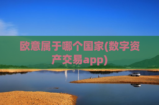 欧意属于哪个国家(数字资产交易app)-第1张图片-币圈网 欧意属于哪个国家(数字资产交易app)-第1张图片-币圈网
