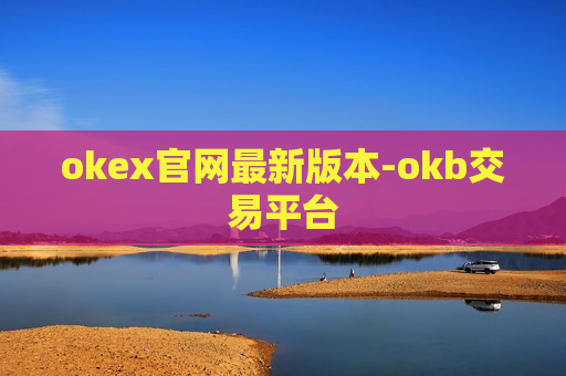 okex官网最新版本-okb交易平台-第1张图片-币圈网