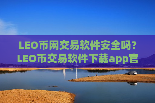 LEO币网交易软件安全吗?LEO币交易软件下载app官网下载安卓-第1张图片-币圈网 LEO币网交易软件安全吗?LEO币交易软件下载app官网下载安卓-第1张图片-币圈网