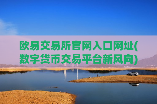 欧易交易所官网入口网址(数字货币交易平台新风向)-第1张图片-币圈网 欧易交易所官网入口网址(数字货币交易平台新风向)-第1张图片-币圈网