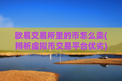 欧易交易所里的币怎么卖(辨析虚拟币交易平台优劣)-第1张图片-币圈网 欧易交易所里的币怎么卖(辨析虚拟币交易平台优劣)-第1张图片-币圈网
