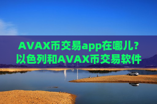 AVAX币交易app在哪儿?以色列和AVAX币交易软件下载-第1张图片-币圈网 AVAX币交易app在哪儿?以色列和AVAX币交易软件下载-第1张图片-币圈网