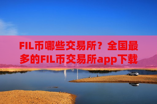 FIL币哪些交易所?全国最多的FIL币交易所app下载-第1张图片-币圈网 FIL币哪些交易所?全国最多的FIL币交易所app下载-第1张图片-币圈网
