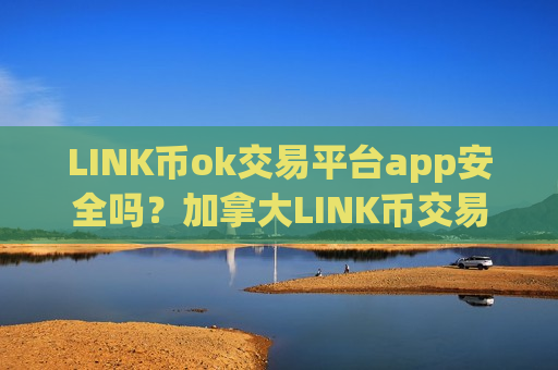 LINK币ok交易平台app安全吗？加拿大LINK币交易所app下载-第1张图片-币圈网
