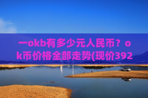 一okb有多少元人民币？ok币价格全部走势(现价392.042元)-第1张图片-币圈网