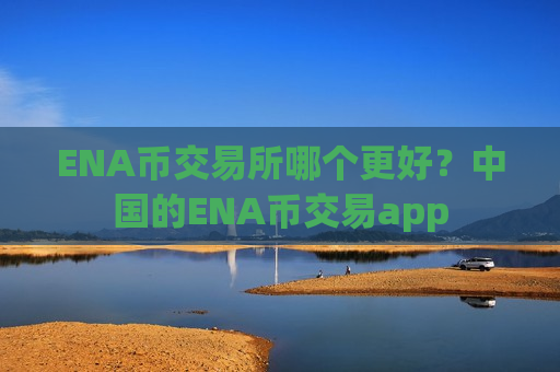 ENA币交易所哪个更好?中国的ENA币交易app-第1张图片-币圈网 ENA币交易所哪个更好?中国的ENA币交易app-第1张图片-币圈网