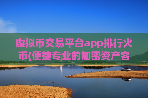 虚拟币交易平台app排行火币(便捷专业的加密资产客户端)-第1张图片-币圈网 虚拟币交易平台app排行火币(便捷专业的加密资产客户端)-第1张图片-币圈网