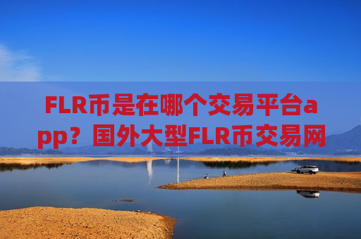 FLR币是在哪个交易平台app?国外大型FLR币交易网站-第1张图片-币圈网 FLR币是在哪个交易平台app?国外大型FLR币交易网站-第1张图片-币圈网