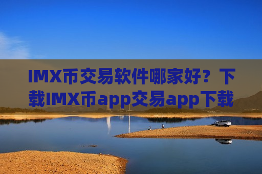 IMX币交易软件哪家好?下载IMX币app交易app下载官网-第1张图片-币圈网 IMX币交易软件哪家好?下载IMX币app交易app下载官网-第1张图片-币圈网