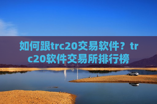 如何跟trc20交易软件?trc20软件交易所排行榜-第1张图片-币圈网 如何跟trc20交易软件?trc20软件交易所排行榜-第1张图片-币圈网