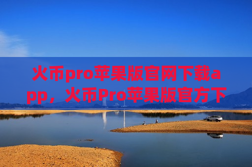 火币pro苹果版官网下载app，火币Pro苹果版官方下载指南