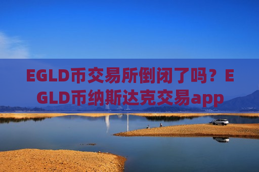 EGLD币交易所倒闭了吗?EGLD币纳斯达克交易app-第1张图片-币圈网 EGLD币交易所倒闭了吗?EGLD币纳斯达克交易app-第1张图片-币圈网