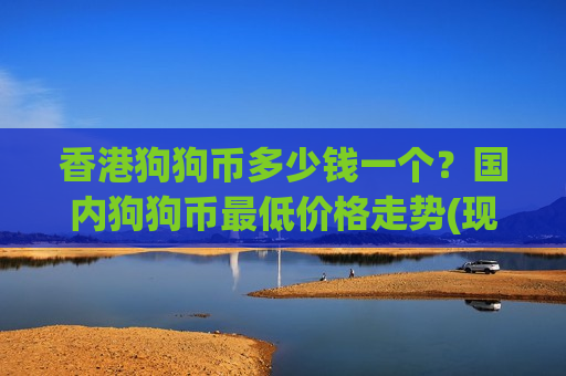 香港狗狗币多少钱一个？国内狗狗币最低价格走势(现价2.8991元)-第1张图片-币圈网
